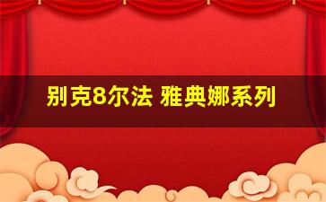 别克8尔法 雅典娜系列